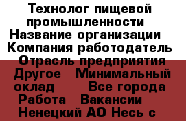 Технолог пищевой промышленности › Название организации ­ Компания-работодатель › Отрасль предприятия ­ Другое › Минимальный оклад ­ 1 - Все города Работа » Вакансии   . Ненецкий АО,Несь с.